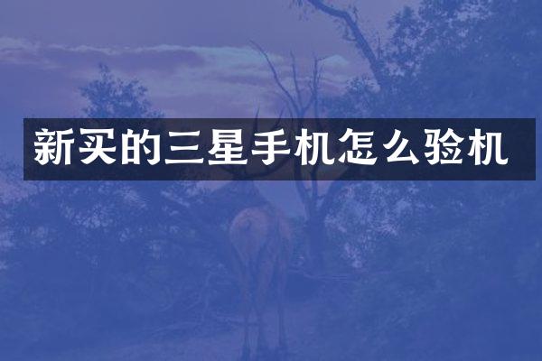 新买的三星手机怎么验机