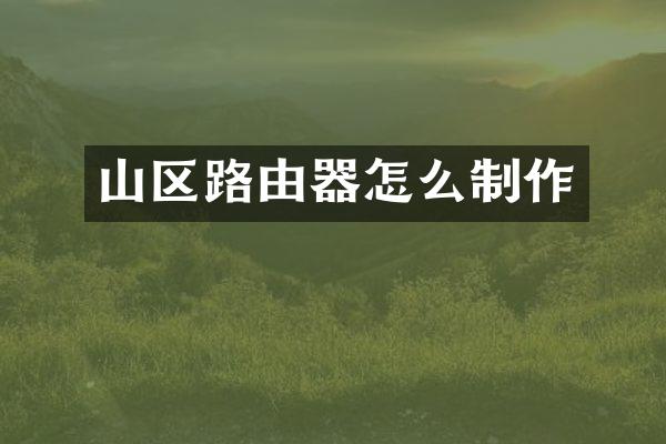 山区路由器怎么制作