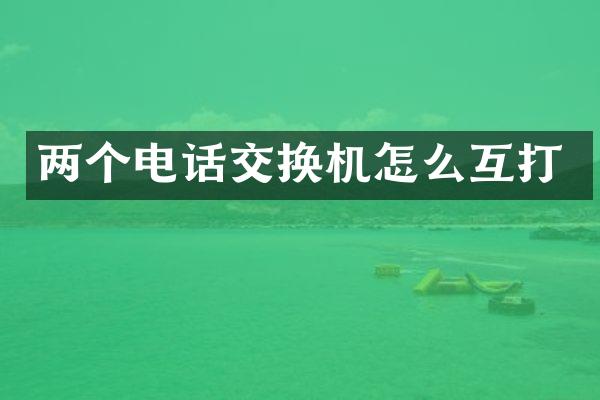 两个电话交换机怎么互打