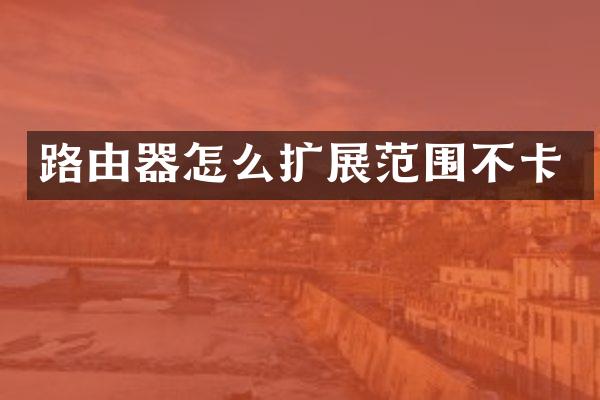 路由器怎么扩展范围不卡