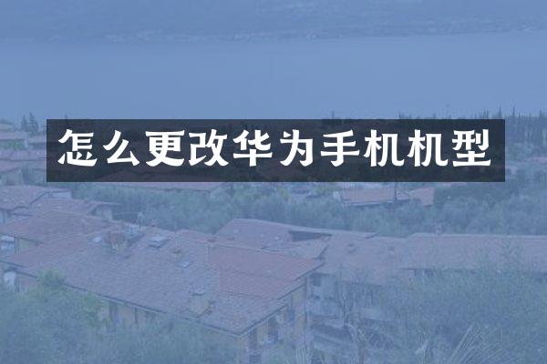 怎么更改华为手机机型