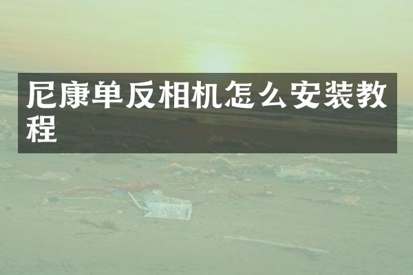 尼康单反相机怎么安装教程