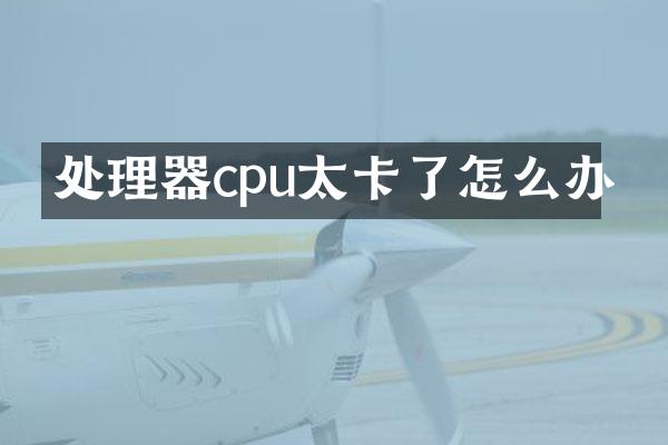 处理器cpu太卡了怎么办