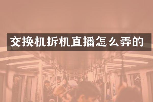 交换机拆机直播怎么弄的