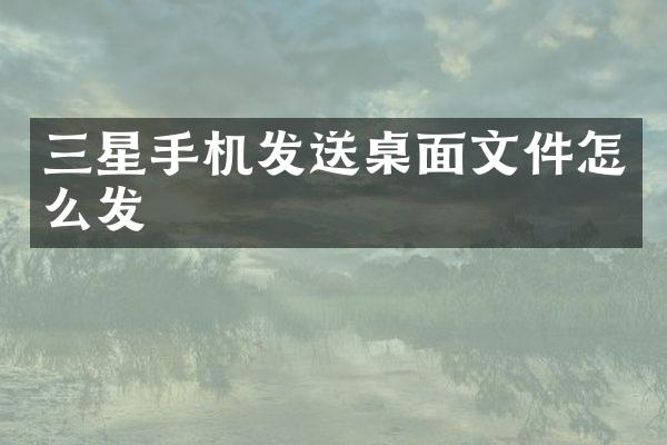 三星手机发送桌面文件怎么发