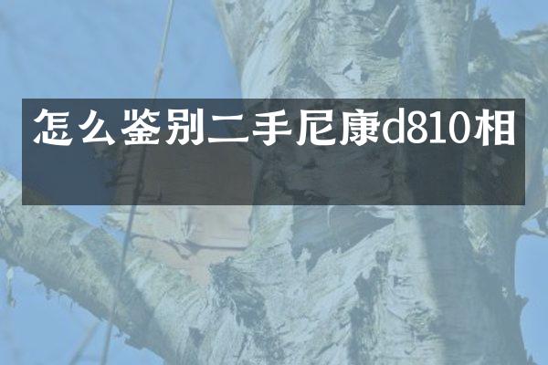 怎么鉴别二手尼康d810相机