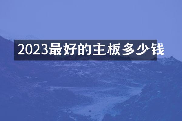 2023最好的主板多少钱