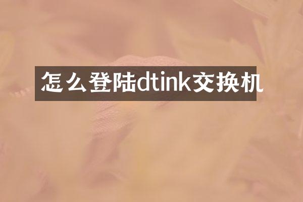 怎么登陆dtink交换机
