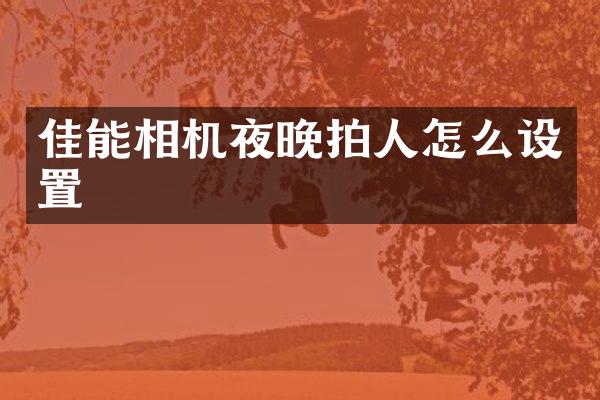 佳能相机夜晚拍人怎么设置