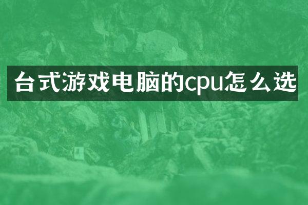 台式游戏电脑的cpu怎么选