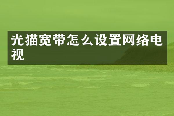 光猫宽带怎么设置网络电视