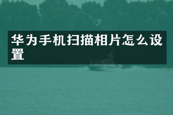 华为手机扫描相片怎么设置