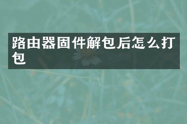 路由器固件解包后怎么打包