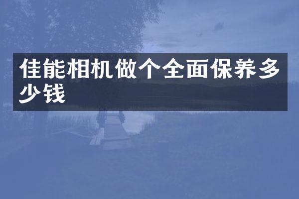 佳能相机做个全面保养多少钱