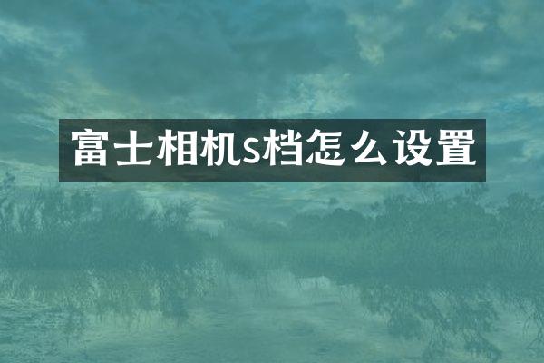 富士相机s档怎么设置