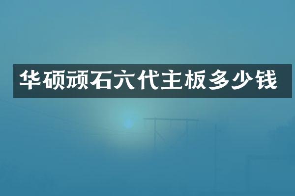 华硕顽石六代主板多少钱