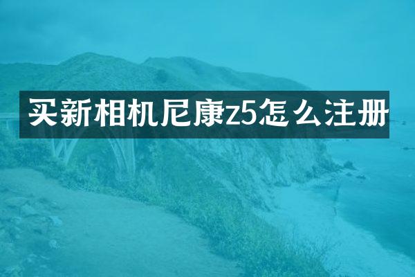 买新相机尼康z5怎么注册