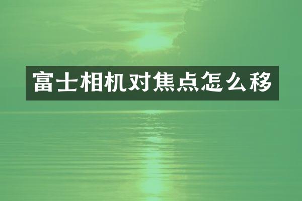 富士相机对焦点怎么移