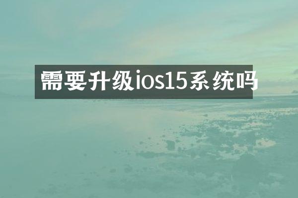 需要升级ios15系统吗