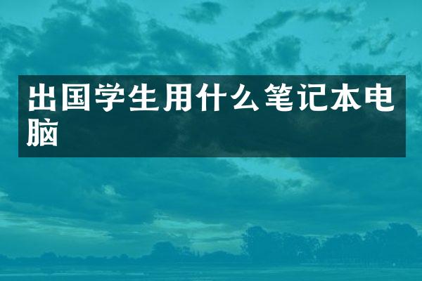 出国学生用什么笔记本电脑