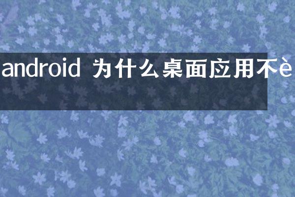 android 为什么桌面应用不行