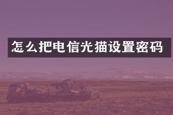 怎么把电信光猫设置密码
