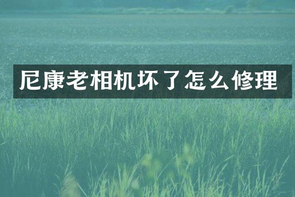 尼康老相机坏了怎么修理