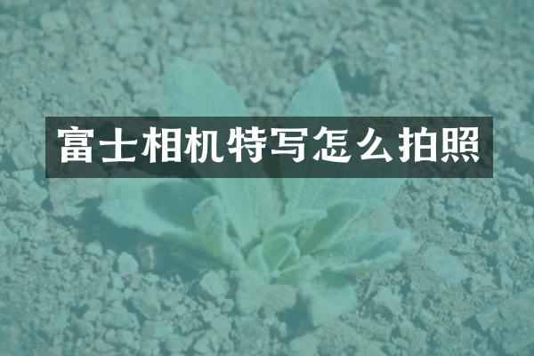 富士相机特写怎么拍照