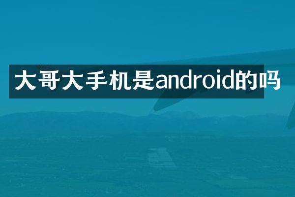 大哥大手机是android的吗
