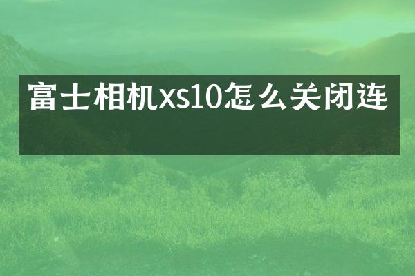 富士相机xs10怎么关闭连拍