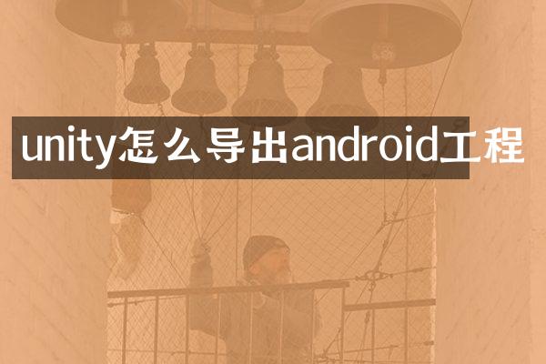unity怎么导出android工程