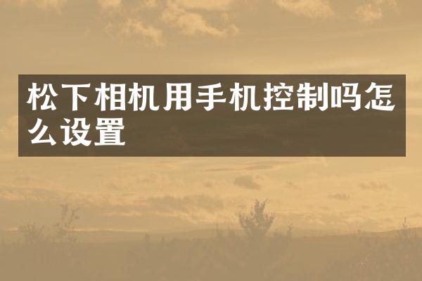 相机用手机控制吗怎么设置