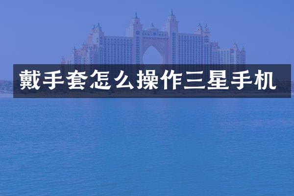 戴手套怎么操作三星手机
