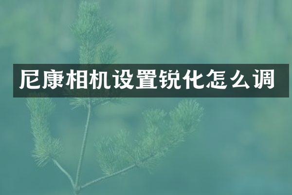 尼康相机设置锐化怎么调