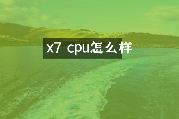 x7 cpu怎么样