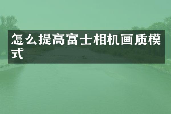 怎么提高富士相机画质模式