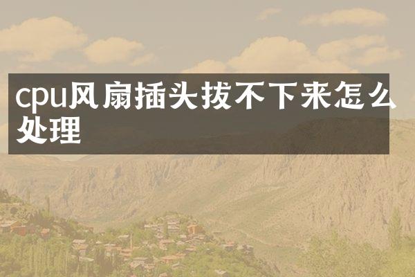 cpu风扇插头拔不下来怎么处理