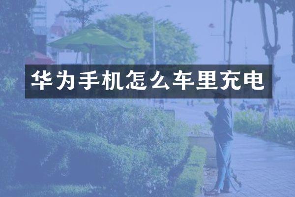 华为手机怎么车里充电