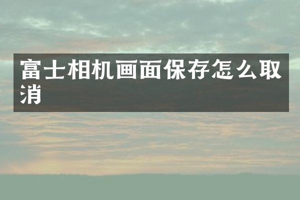 富士相机画面保存怎么取消