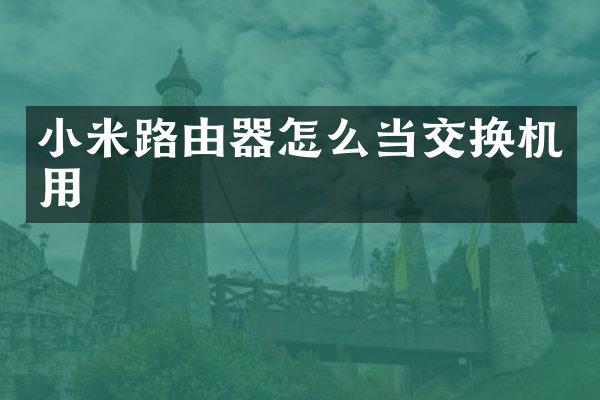 小米路由器怎么当交换机用