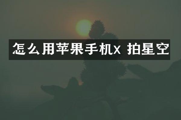 怎么用苹果手机x 拍星空