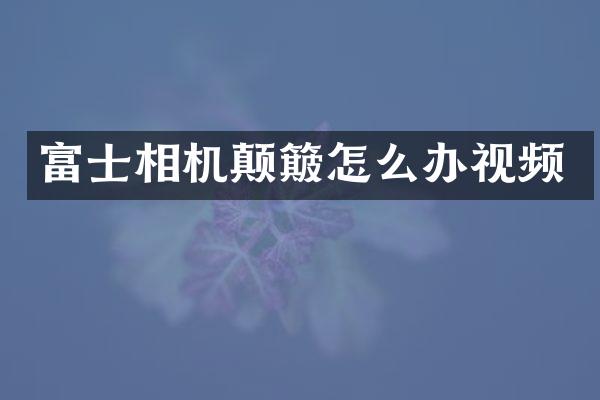 富士相机颠簸怎么办视频