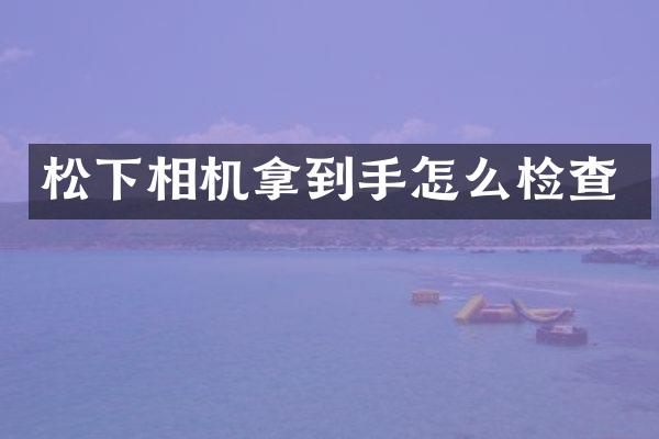 相机拿到手怎么检查