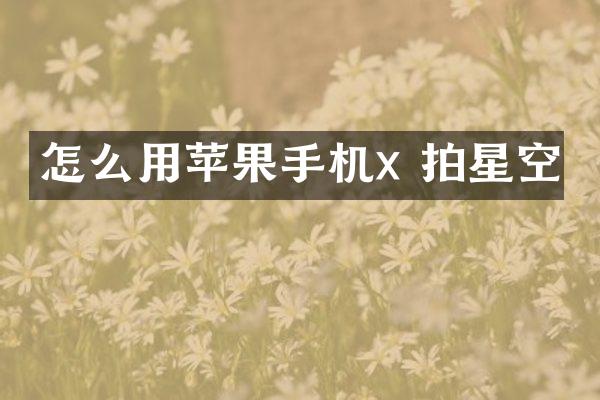 怎么用苹果手机x 拍星空