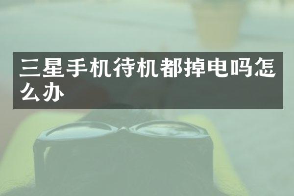 三星手机待机都掉电吗怎么办