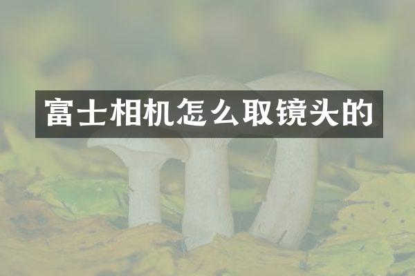 富士相机怎么取镜头的