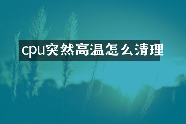 cpu突然高温怎么清理