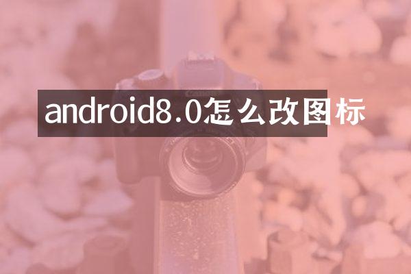 android8.0怎么改图标