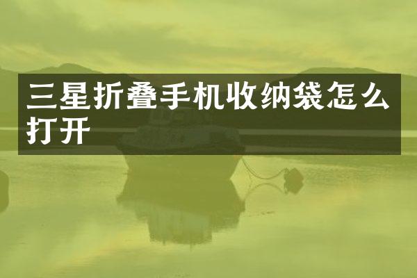 三星折叠手机收纳袋怎么打开