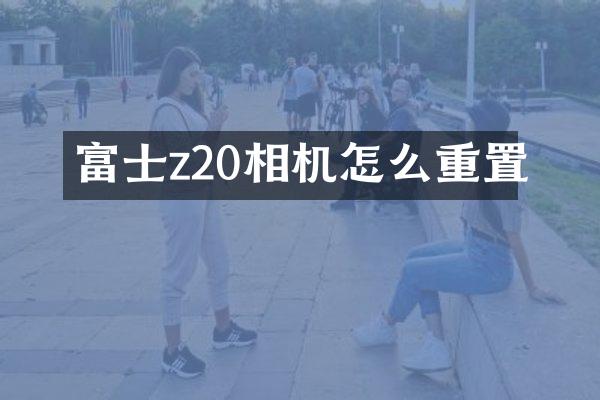 富士z20相机怎么重置
